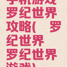 手机游戏侏罗纪世界攻略(侏罗纪世界侏罗纪世界游戏)