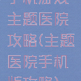 手机游戏主题医院攻略(主题医院手机版攻略)