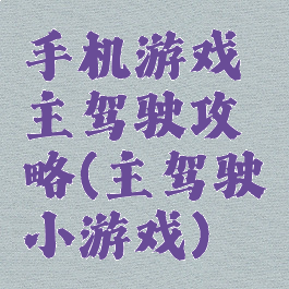 手机游戏主驾驶攻略(主驾驶小游戏)