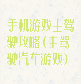 手机游戏主驾驶攻略(主驾驶汽车游戏)