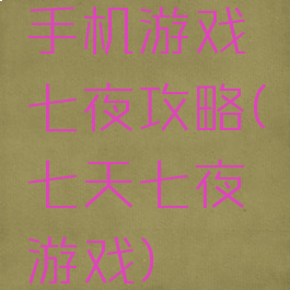 手机游戏七夜攻略(七天七夜游戏)