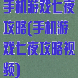 手机游戏七夜攻略(手机游戏七夜攻略视频)