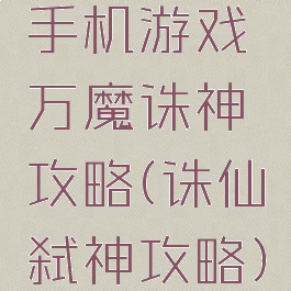 手机游戏万魔诛神攻略(诛仙弑神攻略)