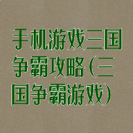 手机游戏三国争霸攻略(三国争霸游戏)
