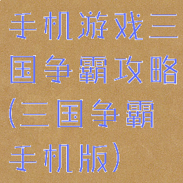 手机游戏三国争霸攻略(三国争霸手机版)