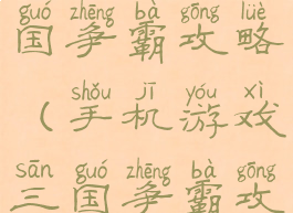 手机游戏三国争霸攻略(手机游戏三国争霸攻略视频)