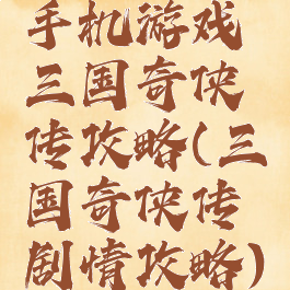 手机游戏三国奇侠传攻略(三国奇侠传剧情攻略)