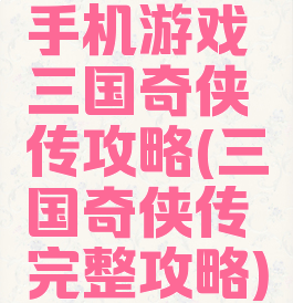 手机游戏三国奇侠传攻略(三国奇侠传完整攻略)