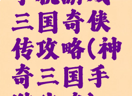 手机游戏三国奇侠传攻略(神奇三国手游攻略)