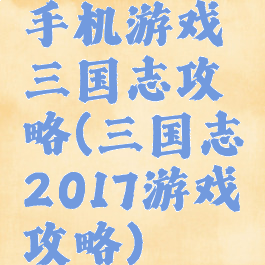 手机游戏三国志攻略(三国志2017游戏攻略)