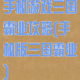 手机游戏三国霸业攻略(手机版三国霸业)