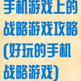 手机游戏上的战略游戏攻略(好玩的手机战略游戏)