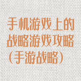 手机游戏上的战略游戏攻略(手游战略)