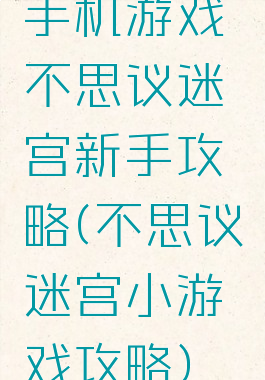 手机游戏不思议迷宫新手攻略(不思议迷宫小游戏攻略)