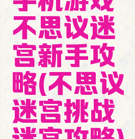 手机游戏不思议迷宫新手攻略(不思议迷宫挑战迷宫攻略)