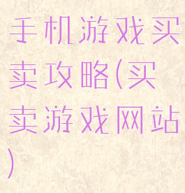 手机游戏买卖攻略(买卖游戏网站)