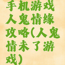 手机游戏人鬼情缘攻略(人鬼情未了游戏)