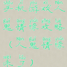 手机游戏人鬼情缘攻略(人鬼情缘未了)
