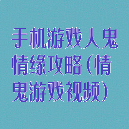 手机游戏人鬼情缘攻略(情鬼游戏视频)