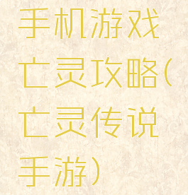 手机游戏亡灵攻略(亡灵传说手游)