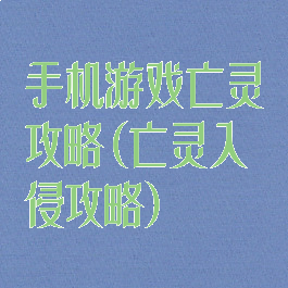 手机游戏亡灵攻略(亡灵入侵攻略)