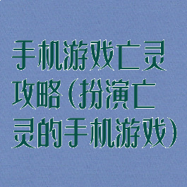 手机游戏亡灵攻略(扮演亡灵的手机游戏)