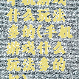 手机游戏什么玩法多的(手机游戏什么玩法多的好)