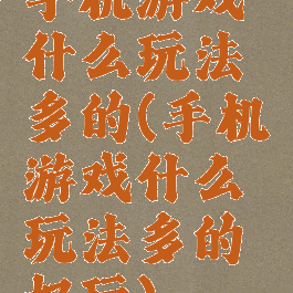 手机游戏什么玩法多的(手机游戏什么玩法多的好玩)