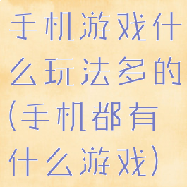 手机游戏什么玩法多的(手机都有什么游戏)