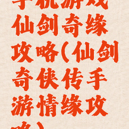 手机游戏仙剑奇缘攻略(仙剑奇侠传手游情缘攻略)