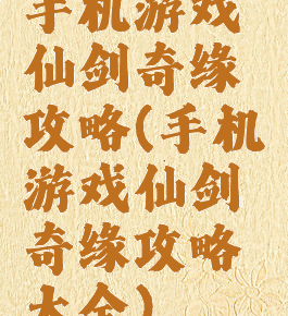 手机游戏仙剑奇缘攻略(手机游戏仙剑奇缘攻略大全)