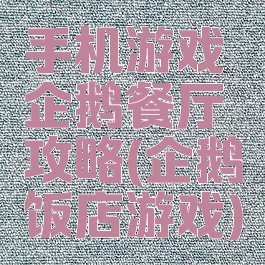 手机游戏企鹅餐厅攻略(企鹅饭店游戏)