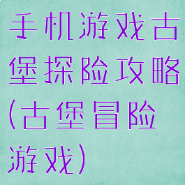 手机游戏古堡探险攻略(古堡冒险游戏)