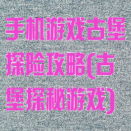 手机游戏古堡探险攻略(古堡探秘游戏)
