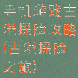 手机游戏古堡探险攻略(古堡探险之旅)