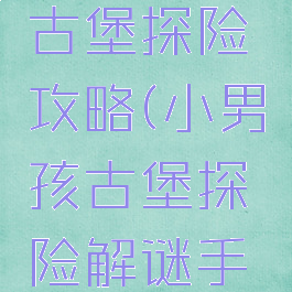 手机游戏古堡探险攻略(小男孩古堡探险解谜手游)