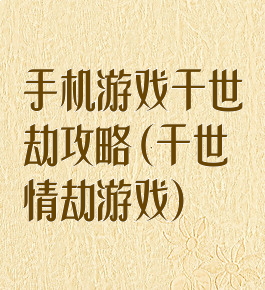 手机游戏千世劫攻略(千世情劫游戏)