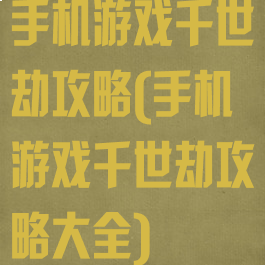 手机游戏千世劫攻略(手机游戏千世劫攻略大全)