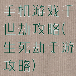 手机游戏千世劫攻略(生死劫手游攻略)