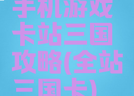 手机游戏卡站三国攻略(全站三国卡)