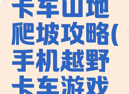 手机游戏卡车山地爬坡攻略(手机越野卡车游戏山路)