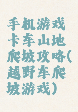 手机游戏卡车山地爬坡攻略(越野车爬坡游戏)