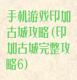 手机游戏印加古城攻略(印加古城完整攻略6)