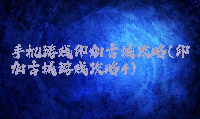 手机游戏印加古城攻略(印加古城游戏攻略4)