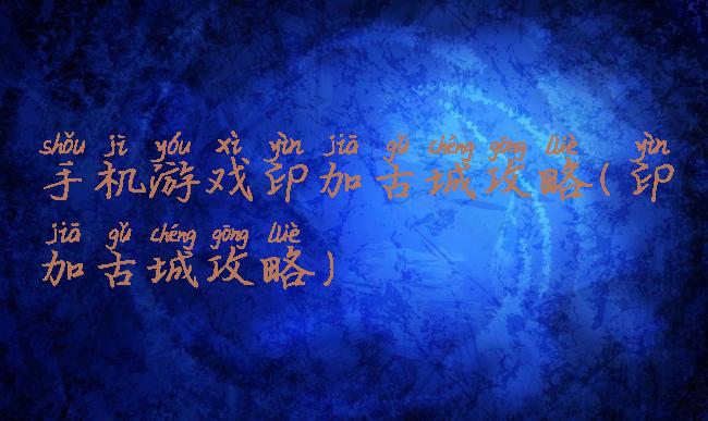 手机游戏印加古城攻略(印加古城攻略)