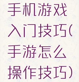 手机游戏入门技巧(手游怎么操作技巧)