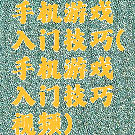 手机游戏入门技巧(手机游戏入门技巧视频)