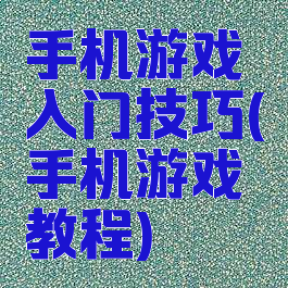 手机游戏入门技巧(手机游戏教程)