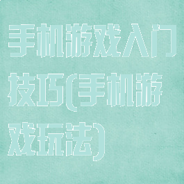 手机游戏入门技巧(手机游戏玩法)