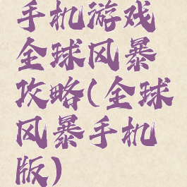 手机游戏全球风暴攻略(全球风暴手机版)